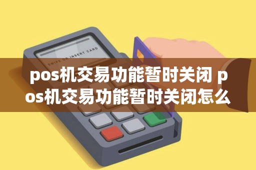 pos机交易功能暂时关闭 pos机交易功能暂时关闭怎么办