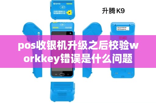 pos收银机升级之后校验workkey错误是什么问题
