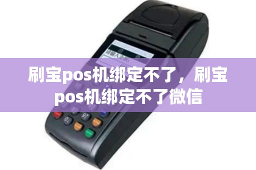 刷宝pos机绑定不了，刷宝pos机绑定不了微信