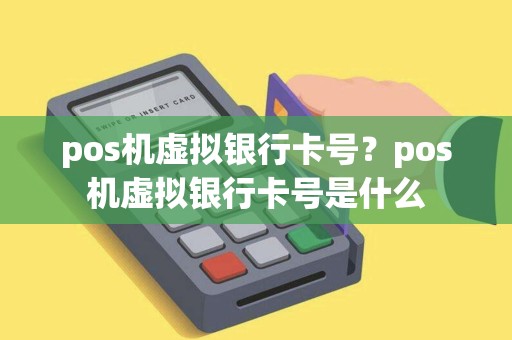 pos机虚拟银行卡号？pos机虚拟银行卡号是什么