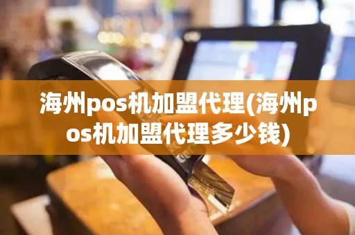 海州pos机加盟代理(海州pos机加盟代理多少钱)