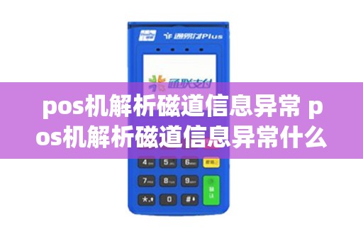 pos机解析磁道信息异常 pos机解析磁道信息异常什么意思