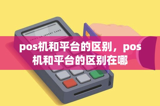 pos机和平台的区别，pos机和平台的区别在哪