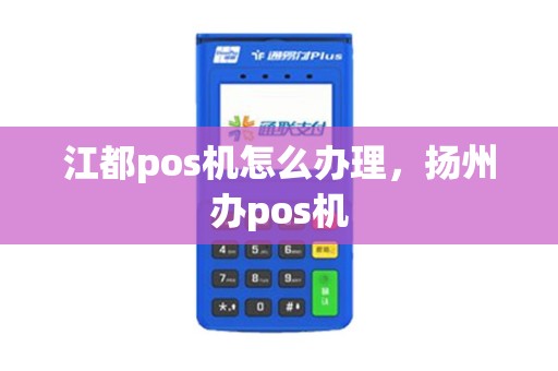 江都pos机怎么办理，扬州办pos机