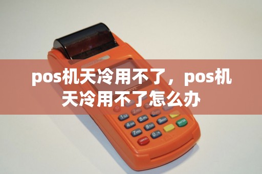 pos机天冷用不了，pos机天冷用不了怎么办