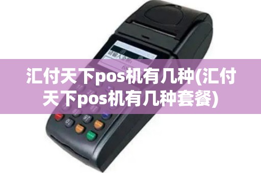 汇付天下pos机有几种(汇付天下pos机有几种套餐)