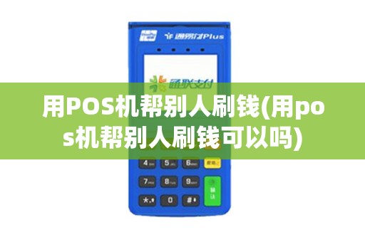 用POS机帮别人刷钱(用pos机帮别人刷钱可以吗)