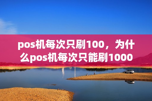 pos机每次只刷100，为什么pos机每次只能刷1000