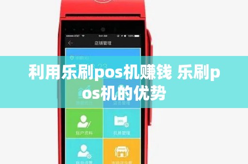 利用乐刷pos机赚钱 乐刷pos机的优势
