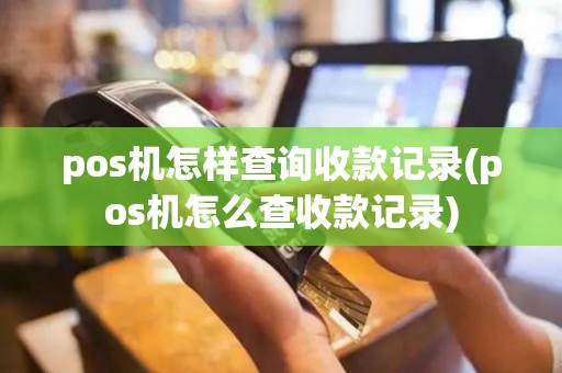 pos机怎样查询收款记录(pos机怎么查收款记录)