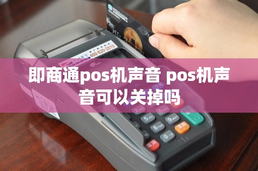 即商通pos机声音 pos机声音可以关掉吗