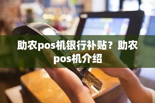 助农pos机银行补贴？助农pos机介绍