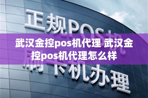 武汉金控pos机代理 武汉金控pos机代理怎么样