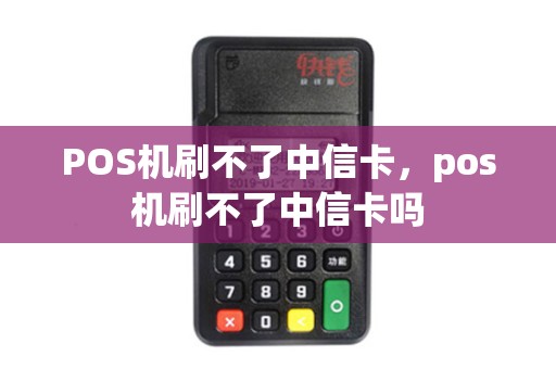 POS机刷不了中信卡，pos机刷不了中信卡吗
