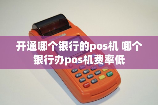 开通哪个银行的pos机 哪个银行办pos机费率低
