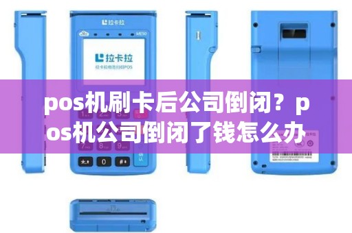 pos机刷卡后公司倒闭？pos机公司倒闭了钱怎么办