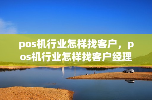 pos机行业怎样找客户，pos机行业怎样找客户经理