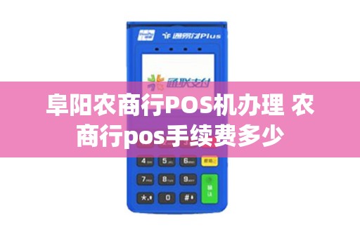阜阳农商行POS机办理 农商行pos手续费多少
