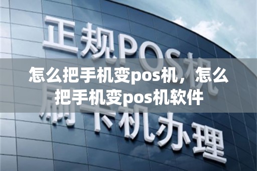 怎么把手机变pos机，怎么把手机变pos机软件