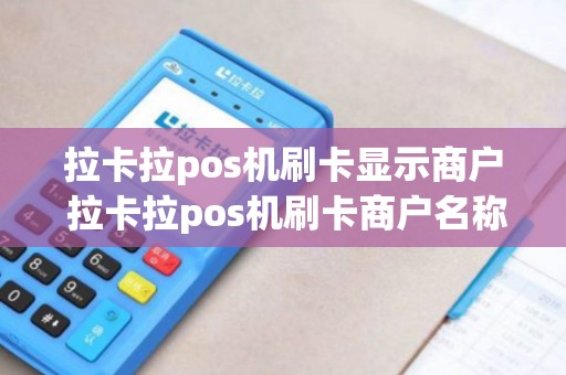拉卡拉pos机刷卡显示商户 拉卡拉pos机刷卡商户名称每次都不一样