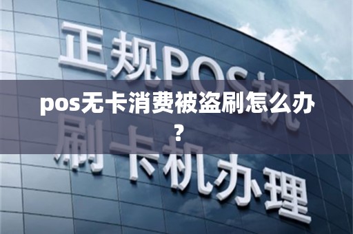 pos无卡消费被盗刷怎么办？