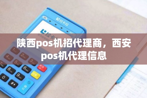 陕西pos机招代理商，西安pos机代理信息