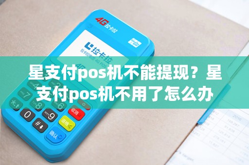 星支付pos机不能提现？星支付pos机不用了怎么办