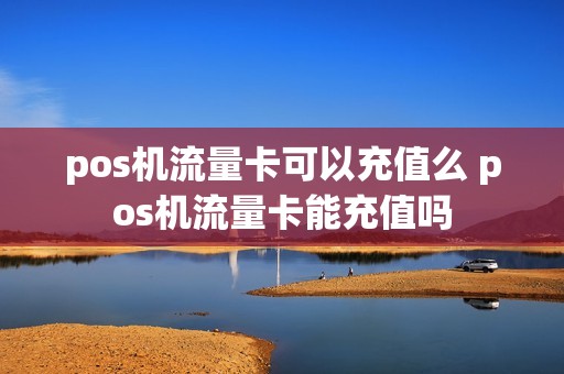 pos机流量卡可以充值么 pos机流量卡能充值吗