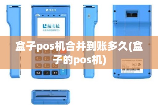 盒子pos机合并到账多久(盒子的pos机)