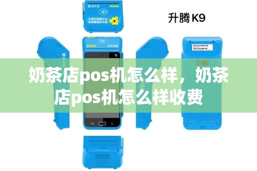 奶茶店pos机怎么样，奶茶店pos机怎么样收费