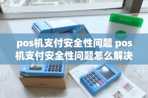 pos机支付安全性问题 pos机支付安全性问题怎么解决