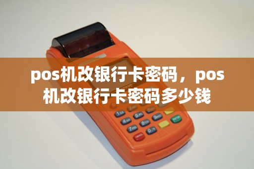 pos机改银行卡密码，pos机改银行卡密码多少钱