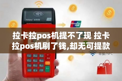 拉卡拉pos机提不了现 拉卡拉pos机刷了钱,却无可提款项