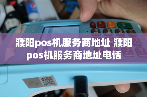 濮阳pos机服务商地址 濮阳pos机服务商地址电话