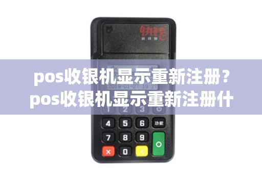 pos收银机显示重新注册？pos收银机显示重新注册什么意思