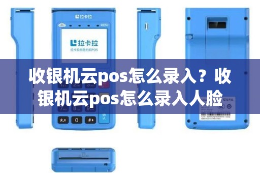 收银机云pos怎么录入？收银机云pos怎么录入人脸