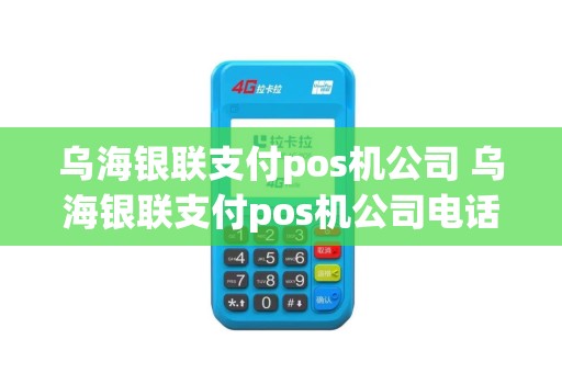 乌海银联支付pos机公司 乌海银联支付pos机公司电话