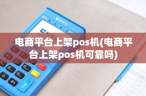 电商平台上架pos机(电商平台上架pos机可靠吗)