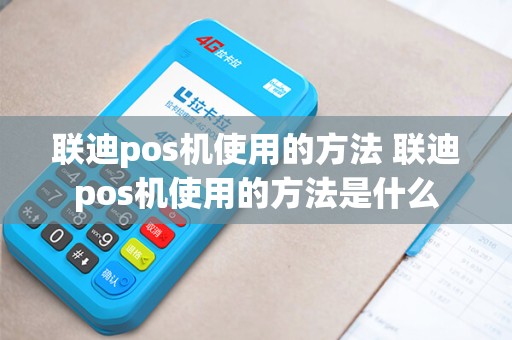联迪pos机使用的方法 联迪pos机使用的方法是什么