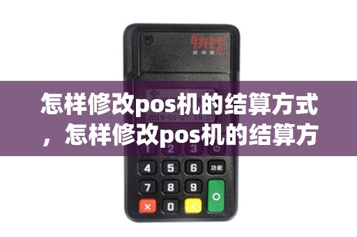 怎样修改pos机的结算方式，怎样修改pos机的结算方式和金额