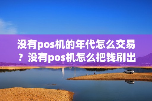 没有pos机的年代怎么交易？没有pos机怎么把钱刷出来