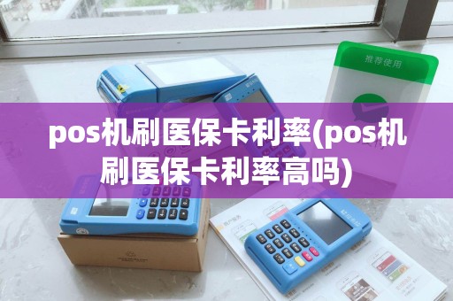 pos机刷医保卡利率(pos机刷医保卡利率高吗)