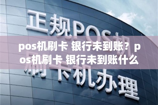 pos机刷卡 银行未到账？pos机刷卡 银行未到账什么意思