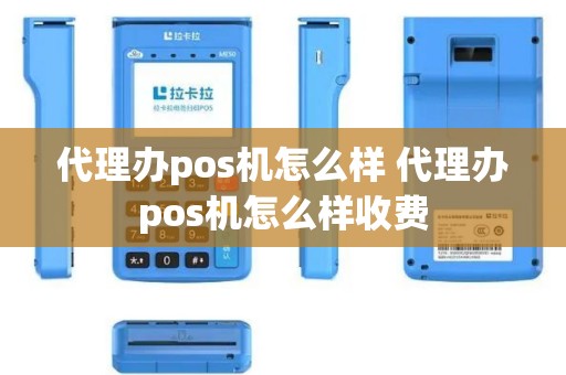 代理办pos机怎么样 代理办pos机怎么样收费