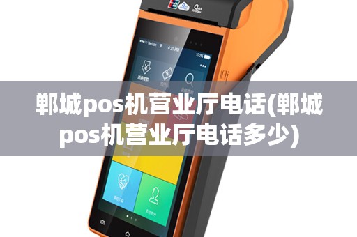 郸城pos机营业厅电话(郸城pos机营业厅电话多少)