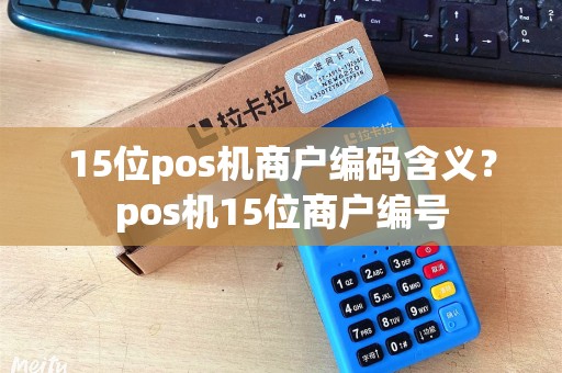 15位pos机商户编码含义？pos机15位商户编号