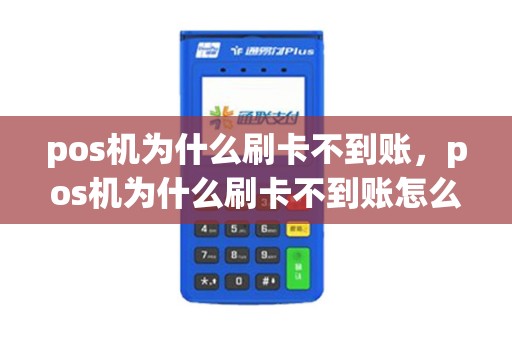 pos机为什么刷卡不到账，pos机为什么刷卡不到账怎么回事