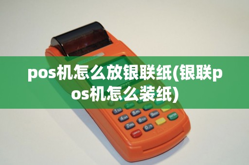 pos机怎么放银联纸(银联pos机怎么装纸)