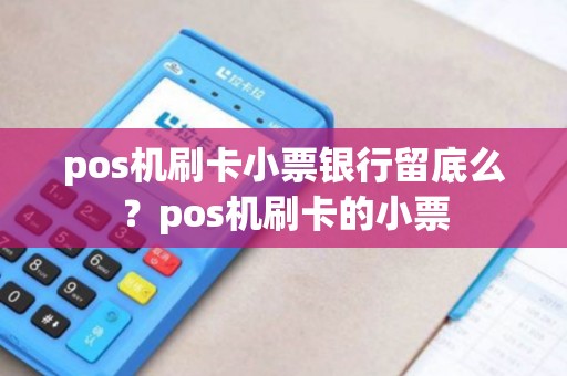 pos机刷卡小票银行留底么？pos机刷卡的小票