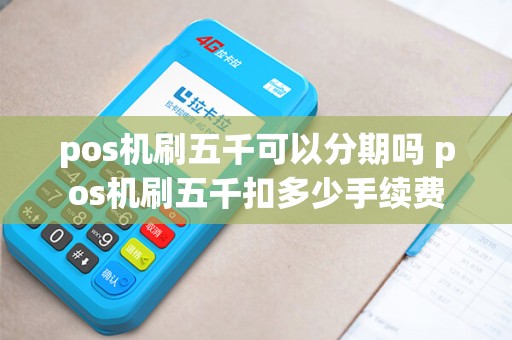 pos机刷五千可以分期吗 pos机刷五千扣多少手续费